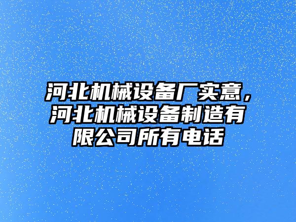 河北機械設(shè)備廠實意，河北機械設(shè)備制造有限公司所有電話