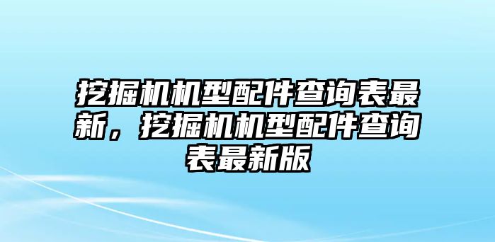 挖掘機(jī)機(jī)型配件查詢表最新，挖掘機(jī)機(jī)型配件查詢表最新版