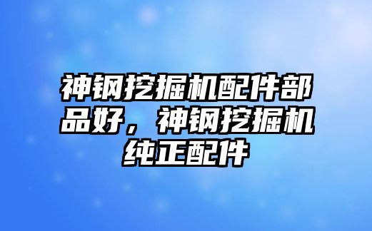 神鋼挖掘機(jī)配件部品好，神鋼挖掘機(jī)純正配件