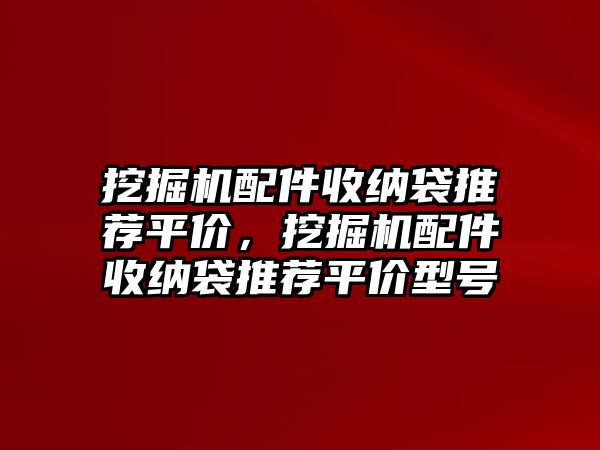 挖掘機(jī)配件收納袋推薦平價(jià)，挖掘機(jī)配件收納袋推薦平價(jià)型號(hào)