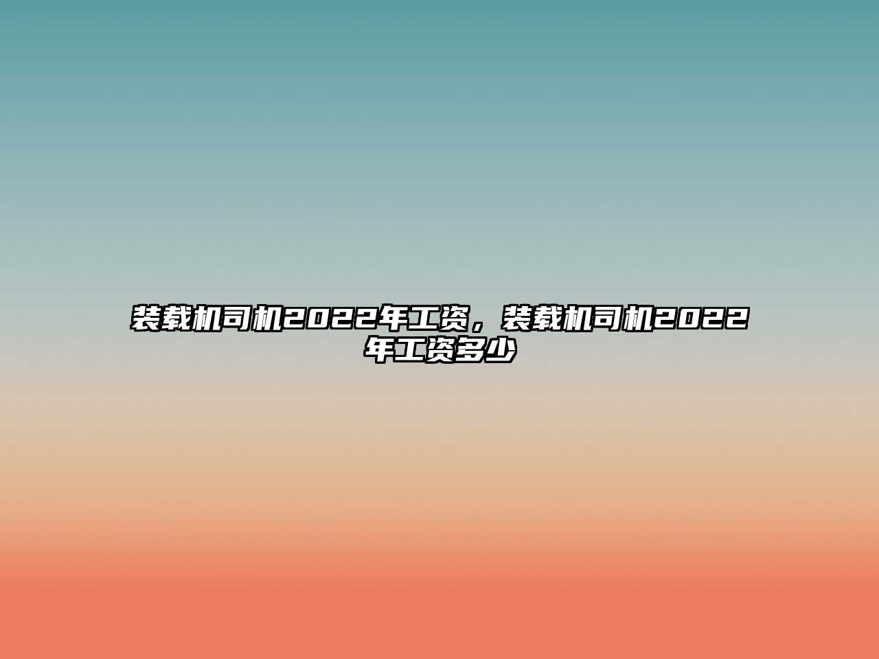 裝載機(jī)司機(jī)2022年工資，裝載機(jī)司機(jī)2022年工資多少