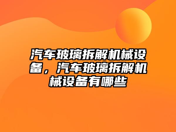 汽車玻璃拆解機械設(shè)備，汽車玻璃拆解機械設(shè)備有哪些