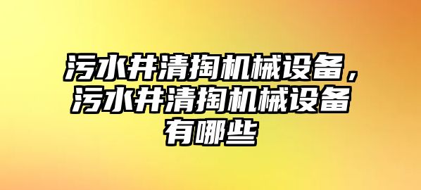 污水井清掏機械設(shè)備，污水井清掏機械設(shè)備有哪些