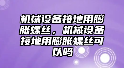 機械設(shè)備接地用膨脹螺絲，機械設(shè)備接地用膨脹螺絲可以嗎