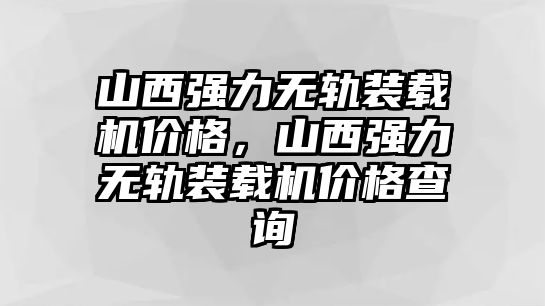 山西強力無軌裝載機價格，山西強力無軌裝載機價格查詢