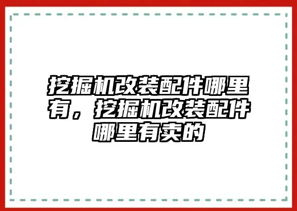 挖掘機(jī)改裝配件哪里有，挖掘機(jī)改裝配件哪里有賣的