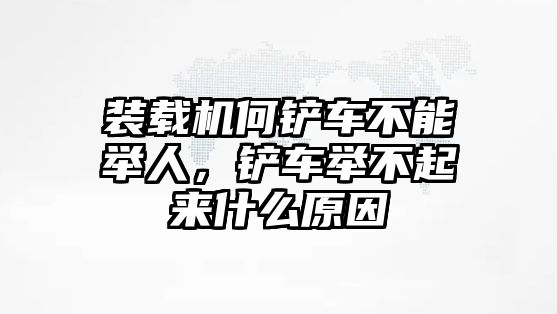 裝載機何鏟車不能舉人，鏟車舉不起來什么原因