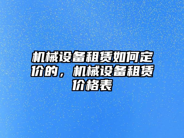 機(jī)械設(shè)備租賃如何定價(jià)的，機(jī)械設(shè)備租賃價(jià)格表