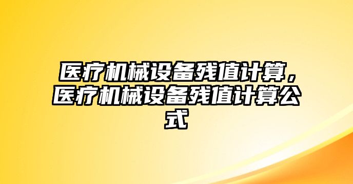 醫(yī)療機械設(shè)備殘值計算，醫(yī)療機械設(shè)備殘值計算公式