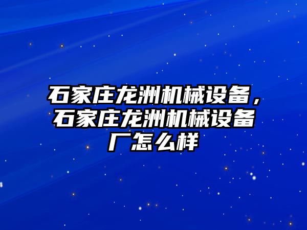 石家莊龍洲機械設(shè)備，石家莊龍洲機械設(shè)備廠怎么樣