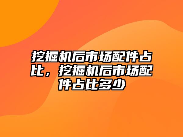 挖掘機(jī)后市場(chǎng)配件占比，挖掘機(jī)后市場(chǎng)配件占比多少