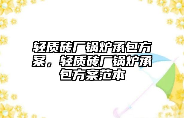 輕質(zhì)磚廠鍋爐承包方案，輕質(zhì)磚廠鍋爐承包方案范本