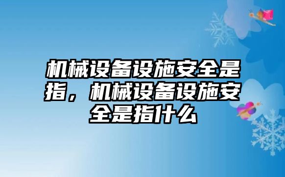 機(jī)械設(shè)備設(shè)施安全是指，機(jī)械設(shè)備設(shè)施安全是指什么