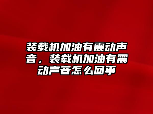 裝載機(jī)加油有震動聲音，裝載機(jī)加油有震動聲音怎么回事