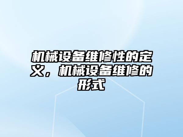 機械設(shè)備維修性的定義，機械設(shè)備維修的形式