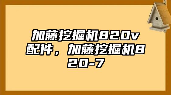 加藤挖掘機820v配件，加藤挖掘機820-7