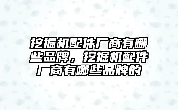 挖掘機配件廠商有哪些品牌，挖掘機配件廠商有哪些品牌的