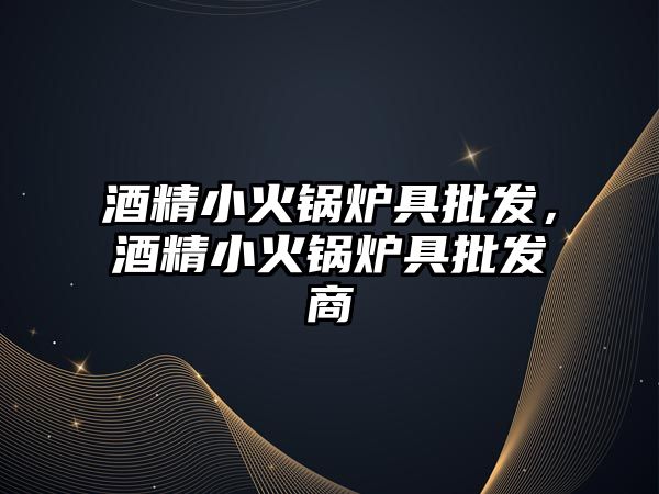 酒精小火鍋爐具批發(fā)，酒精小火鍋爐具批發(fā)商