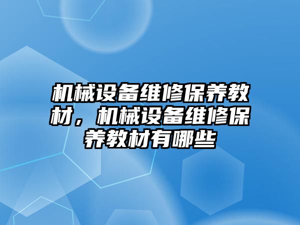 機械設(shè)備維修保養(yǎng)教材，機械設(shè)備維修保養(yǎng)教材有哪些