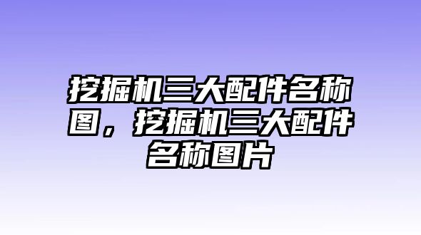 挖掘機三大配件名稱圖，挖掘機三大配件名稱圖片