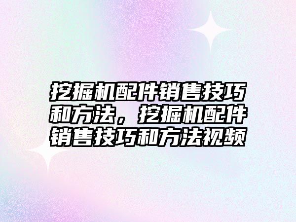 挖掘機(jī)配件銷售技巧和方法，挖掘機(jī)配件銷售技巧和方法視頻