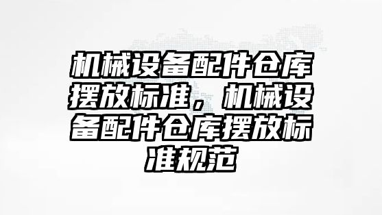 機械設備配件倉庫擺放標準，機械設備配件倉庫擺放標準規(guī)范