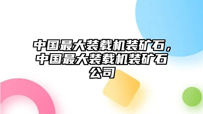 中國最大裝載機裝礦石，中國最大裝載機裝礦石公司