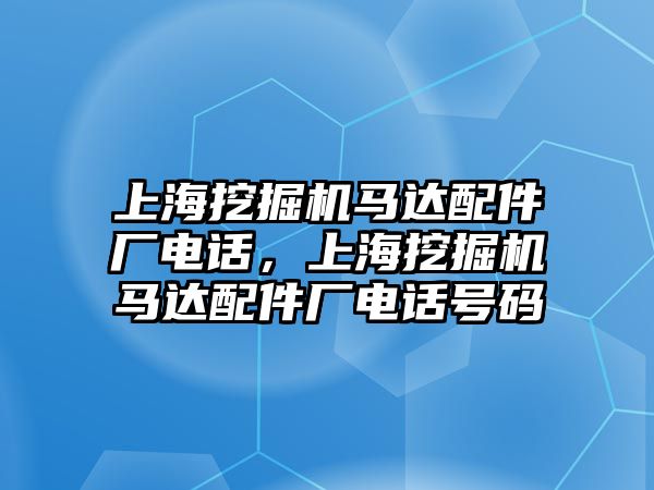 上海挖掘機馬達(dá)配件廠電話，上海挖掘機馬達(dá)配件廠電話號碼