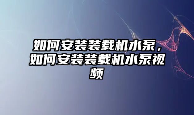 如何安裝裝載機(jī)水泵，如何安裝裝載機(jī)水泵視頻