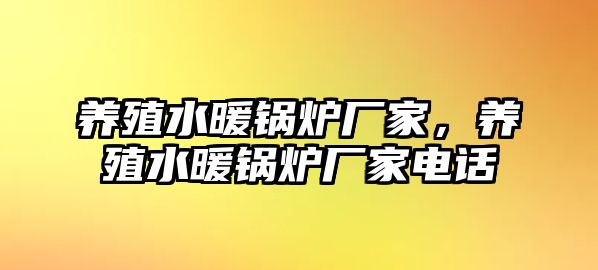 養(yǎng)殖水暖鍋爐廠家，養(yǎng)殖水暖鍋爐廠家電話