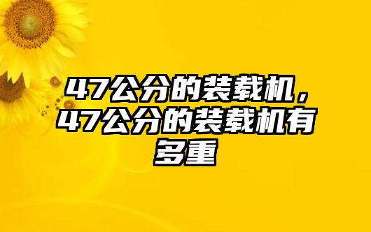 47公分的裝載機，47公分的裝載機有多重