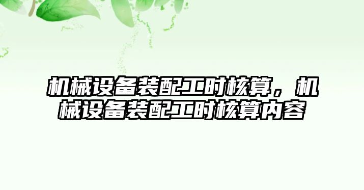 機械設(shè)備裝配工時核算，機械設(shè)備裝配工時核算內(nèi)容