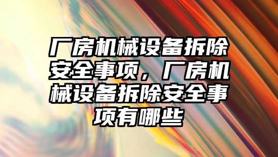 廠房機械設(shè)備拆除安全事項，廠房機械設(shè)備拆除安全事項有哪些