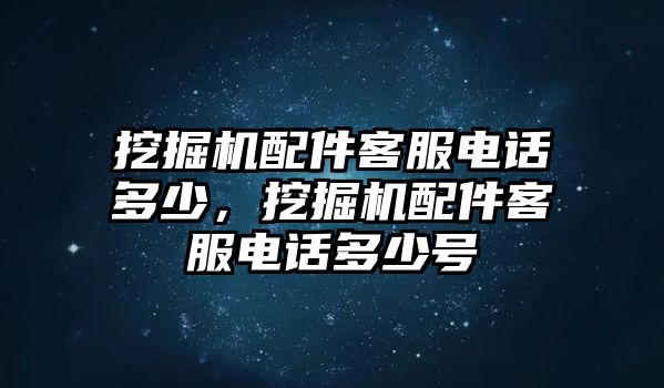 挖掘機(jī)配件客服電話多少，挖掘機(jī)配件客服電話多少號(hào)