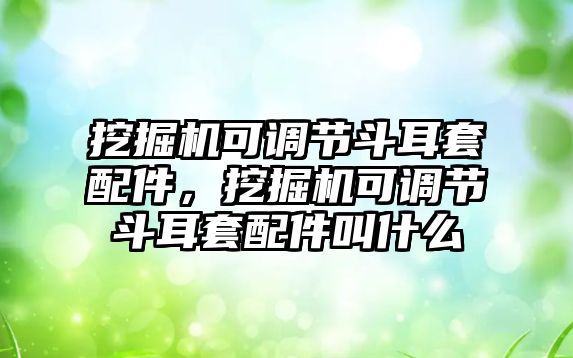 挖掘機(jī)可調(diào)節(jié)斗耳套配件，挖掘機(jī)可調(diào)節(jié)斗耳套配件叫什么