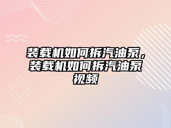 裝載機(jī)如何拆汽油泵，裝載機(jī)如何拆汽油泵視頻