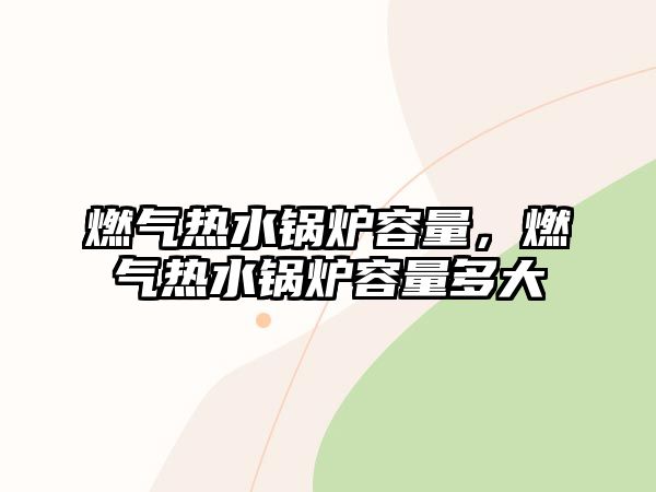 燃氣熱水鍋爐容量，燃氣熱水鍋爐容量多大