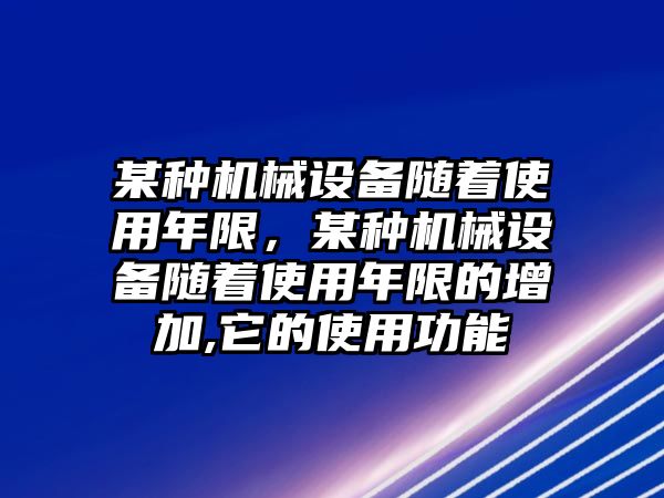 某種機(jī)械設(shè)備隨著使用年限，某種機(jī)械設(shè)備隨著使用年限的增加,它的使用功能