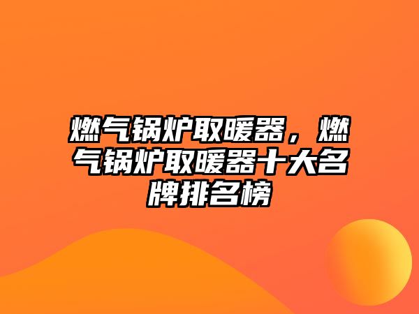 燃?xì)忮仩t取暖器，燃?xì)忮仩t取暖器十大名牌排名榜