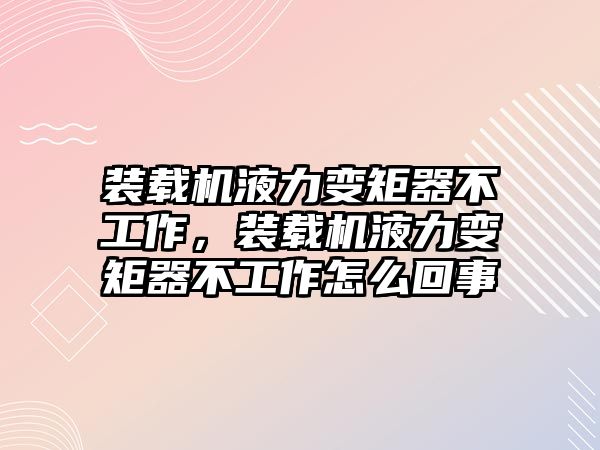 裝載機液力變矩器不工作，裝載機液力變矩器不工作怎么回事