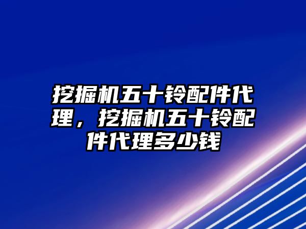 挖掘機五十鈴配件代理，挖掘機五十鈴配件代理多少錢