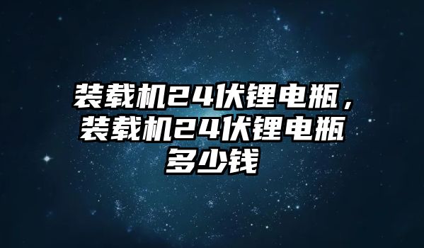 裝載機(jī)24伏鋰電瓶，裝載機(jī)24伏鋰電瓶多少錢