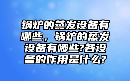 鍋爐的蒸發(fā)設(shè)備有哪些，鍋爐的蒸發(fā)設(shè)備有哪些?各設(shè)備的作用是什么?