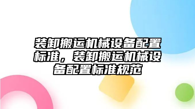 裝卸搬運機械設備配置標準，裝卸搬運機械設備配置標準規(guī)范