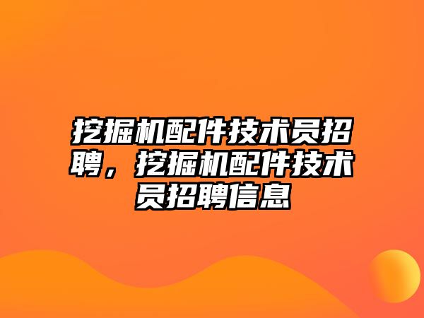 挖掘機配件技術員招聘，挖掘機配件技術員招聘信息