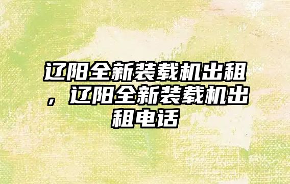 遼陽(yáng)全新裝載機(jī)出租，遼陽(yáng)全新裝載機(jī)出租電話