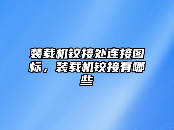 裝載機鉸接處連接圖標，裝載機鉸接有哪些