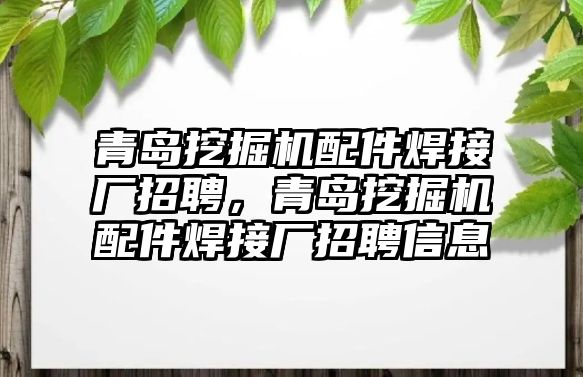 青島挖掘機(jī)配件焊接廠招聘，青島挖掘機(jī)配件焊接廠招聘信息