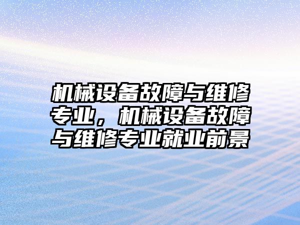 機(jī)械設(shè)備故障與維修專業(yè)，機(jī)械設(shè)備故障與維修專業(yè)就業(yè)前景