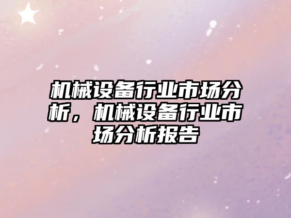 機(jī)械設(shè)備行業(yè)市場分析，機(jī)械設(shè)備行業(yè)市場分析報(bào)告